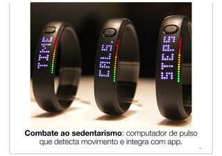 Combate ao sedentarismo: computador de pulso
   que detecta movimento e integra com app.
                                               44
 