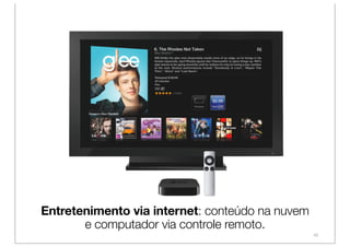 Entretenimento via internet: conteúdo na nuvem
       e computador via controle remoto.
                                                 45
 