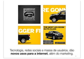 Tecnologia, redes sociais e massa de usuários, dão
 novos usos para a internet, além do marketing.
                                                     54
 