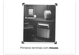 Primeiros terminais com mouse.
                                 6
 