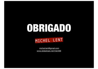 OBRIGADO
 MICHEL LENT
   michel.lent@gmail.com
 www.slideshare.net/mlent68
 