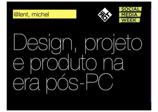 @lent, michel




Design, projeto
e produto na
era pós-PC
 