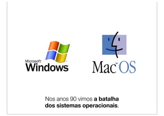 Nos anos 90 vimos a batalha
dos sistemas operacionais.
 