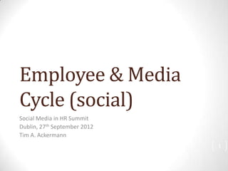 Employee & Media
Cycle (social)
Social Media in HR Summit
Dublin, 27th September 2012
Tim A. Ackermann
                              1
 