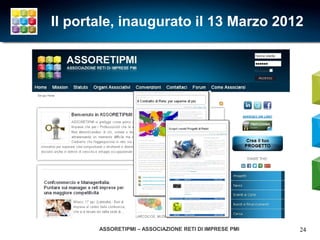 Il portale, inaugurato il 13 Marzo 2012




       ASSORETIPMI – ASSOCIAZIONE RETI DI IMPRESE PMI   24
 