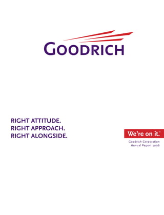 right attitude.
right approach.
                   We’re on it.       ™

right alongside.
                   Goodrich Corporation
                    Annual Report 2006
 