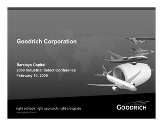 Goodrich Corporation


Barclays Capital
2009 Industrial Select Conference
February 10, 2009
 