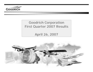 Goodrich Corporation
First Quarter 2007 Results

      April 26, 2007




                             1
 