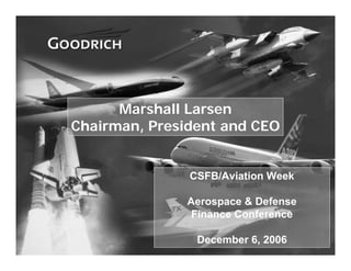 Marshall Larsen
Chairman, President and CEO


               CSFB/Aviation Week

               Aerospace & Defense
                Finance Conference

                December 6, 2006     1
 