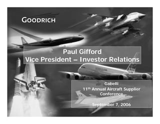 Paul Gifford
    Vice President – Investor Relations


                               Gabelli
                     11th Annual Aircraft Supplier
                             Conference

                         September 7, 2006

1
 