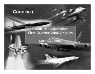 Goodrich Corporation
    First Quarter 2006 Results

          April 27, 2006




1
 