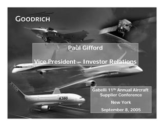 Paul Gifford

    Vice President – Investor Relations



                       Gabelli 11th Annual Aircraft
                          Supplier Conference
                                New York
                           September 8, 2005
1
 