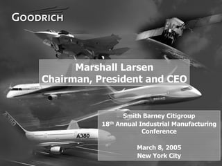 Marshall Larsen
    Chairman, President and CEO


                      Smith Barney Citigroup
               18th Annual Industrial Manufacturing
                            Conference

                          March 8, 2005
                          New York City
1
 
