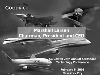 Marshall Larsen
    Chairman, President and CEO




                SG Cowen 26th Annual Aerospace
                    Technology Conference

                       February 8, 2005
1
                        New York City
 