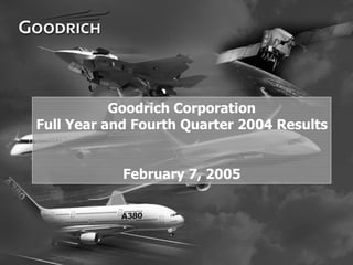 Goodrich Corporation
    Full Year and Fourth Quarter 2004 Results


                February 7, 2005




1
 
