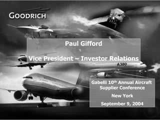 Paul Gifford

    Vice President – Investor Relations


                       Gabelli 10th Annual Aircraft
                          Supplier Conference
                                New York
                           September 9, 2004


1
 