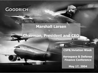 Marshall Larsen

    Chairman, President and CEO


                       CSFB/Aviation Week

                       Aerospace & Defense
                        Finance Conference

                            May 17, 2004
1
 
