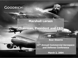 Marshall Larsen

    Chairman, President and CEO


                         Bear Stearns

               11th Annual Commercial Aerospace
                     and Defense Conference

                        March 2, 2004
1
 