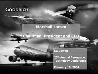 Marshall Larsen

    Chairman, President and CEO


                  SG Cowen

                  25th Annual Aerospace
                  Technology Conference

                  February 10, 2004
1
 