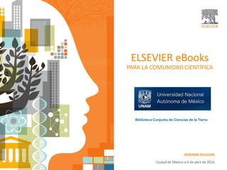 ELSEVIER eBooks
PARA LA COMUNIDAD CIENTÍFICA
ADRIANA VILLEGAS
Ciudad de México a 6 de abril de 2016
Biblioteca Conjunta de Ciencias de la Tierra
 