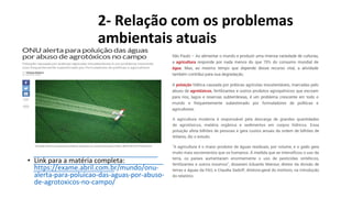 2- Relação com os problemas
ambientais atuais
• Link para a matéria completa:
https://exame.abril.com.br/mundo/onu-
alerta-para-poluicao-das-aguas-por-abuso-
de-agrotoxicos-no-campo/
 