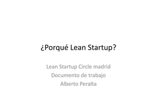 ¿Porqué Lean Startup?

 Lean Startup Circle madrid
   Documento de trabajo
      Alberto Peralta
 