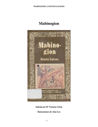 MABINOGION, CUENTOS GALESES




    Mabinogion




 Edición de Mª Victoria Cirlot

   Ilustraciones de Alan Lee



           -1-
 
