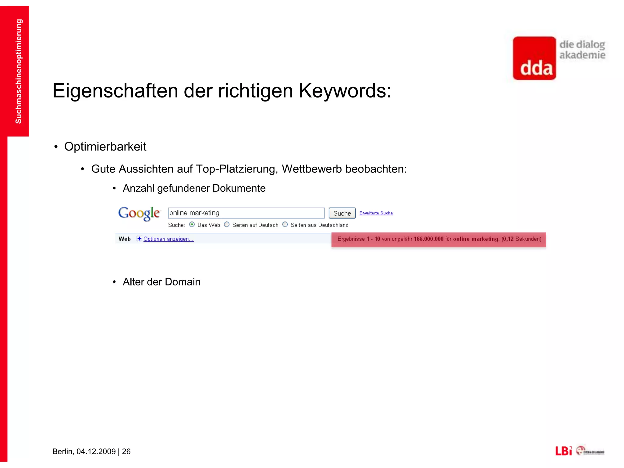 Eigenschaften der richtigen Keywords:ThemenrelevanzSuchverhalten der Zielgruppe berücksichtigenAnalyse der Wettbewerber kann hilfreich seinAusreichende SuchanfragenTools um den Traffic pro Keyword einzuschätzen (Abbildung: Google Insights for Search)SEA kann Aufschluss geben und neue Keywordkombinationen aufzeigenhttp://www.google.de/insights/search/#Suchmaschinenoptimierung