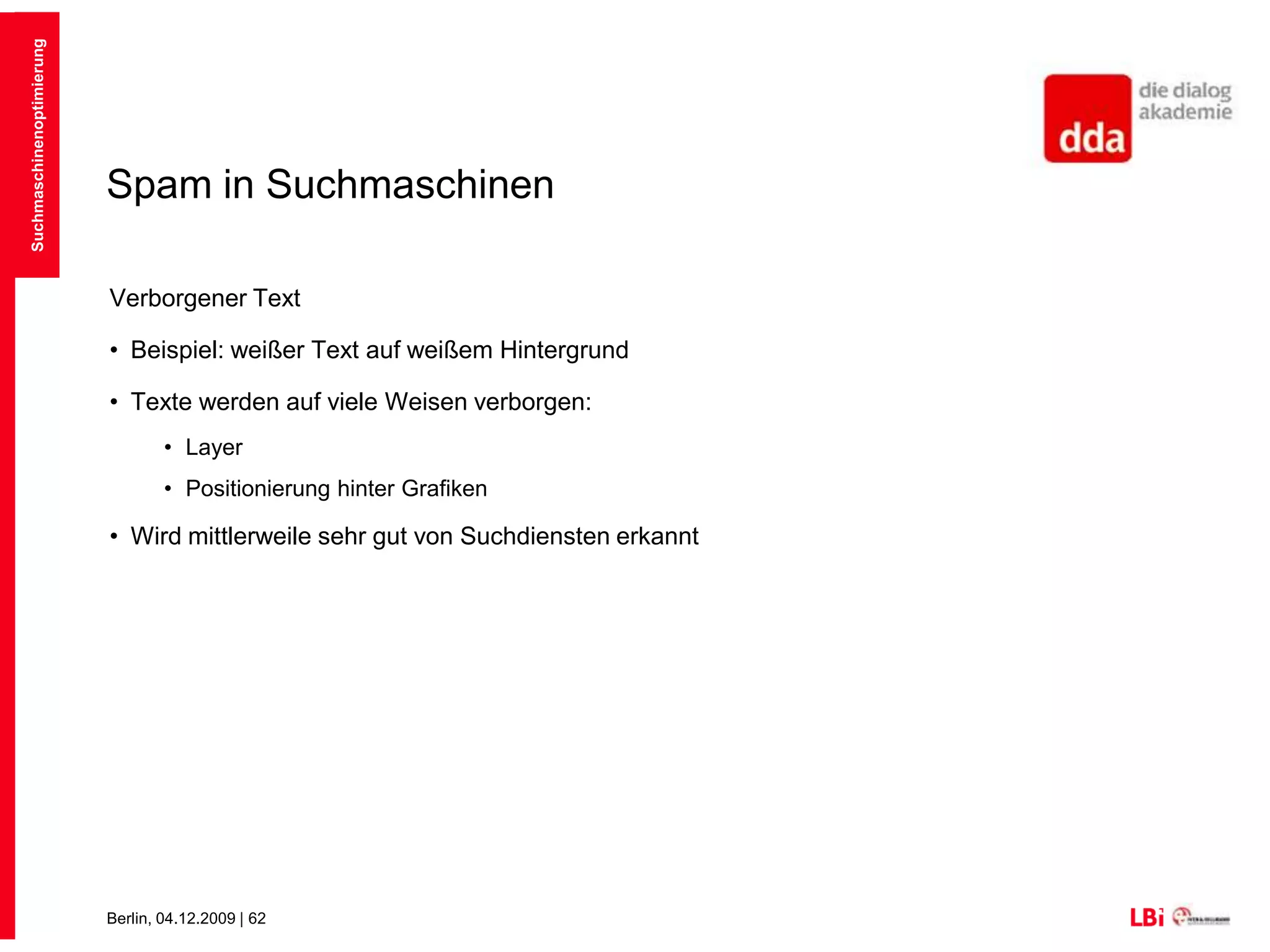 Spam in SuchmaschinenBeim Index-Spamming werden Ergebnisse derart manipuliert, dass sie ein Top-Ranking erreichen mit dem Ziel werbliche Inhalte zu verbreitenSuchmaschinen stufen als Spam ein:Wenn die Suchmaschine andere Inhalte sieht, als der UserVerborgener TextWeiterleitungen/CloakingDuplicate ContentErkennbar gekaufte LinksSuchmaschinenoptimierung
