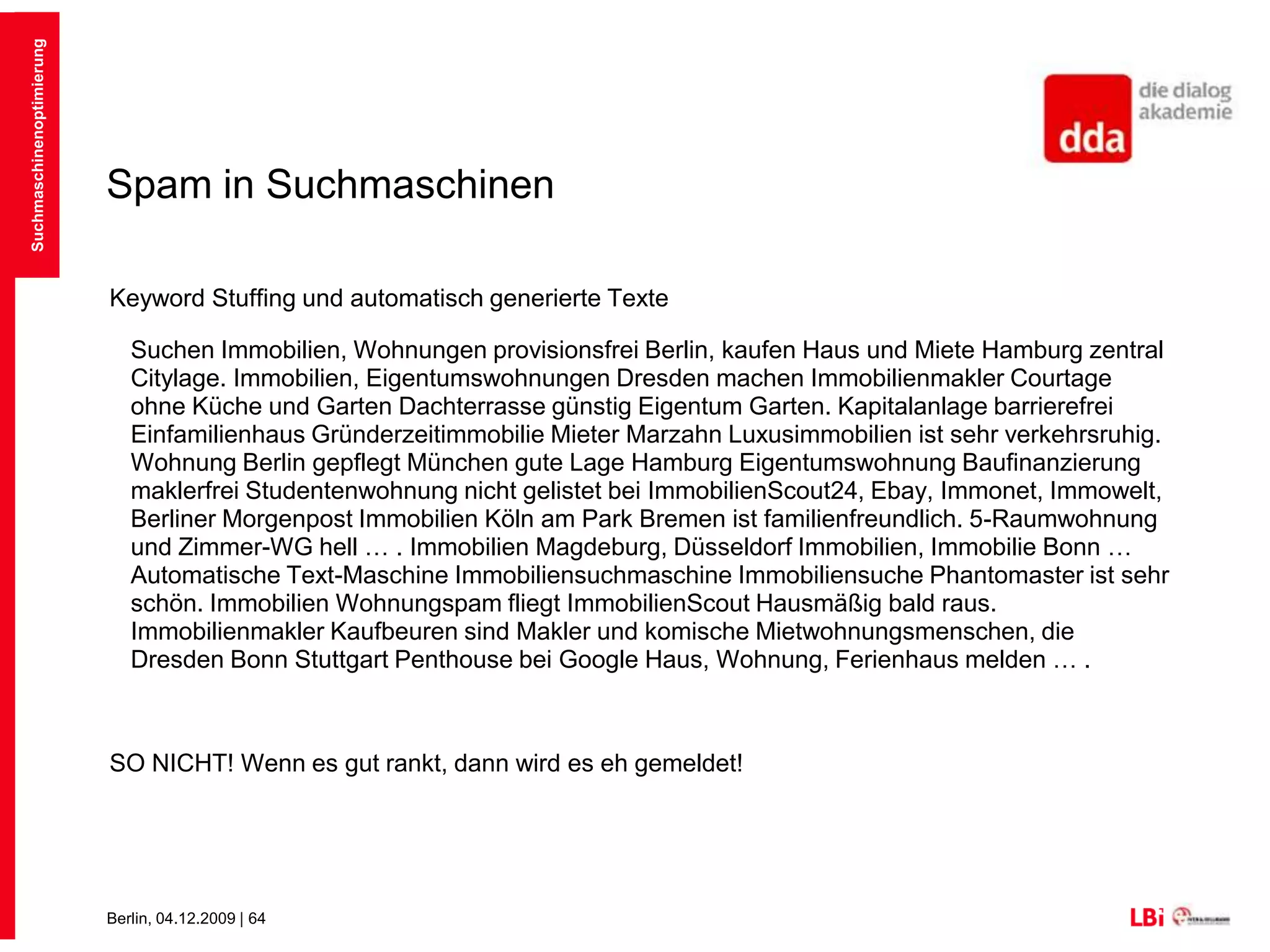 Spam in SuchmaschinenWeiterleitung / CloakingBestimmte Weiterleitungen können von der Suchmaschine nicht interpretiert werden (z.B. Java-Script-Weiterleitungen)Solche Weiterleitungen werden oft dazu verwendet Usern nach ihrer Herkunft zu filtern und individuelle Inhalte anzuzeigen – unbewusster Spam gerade bei internationalen SeitenSuchmaschinenoptimierung