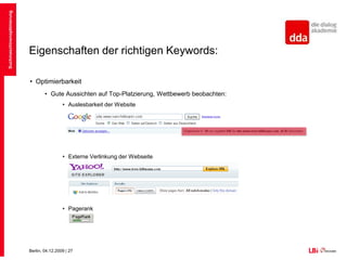 Eigenschaften der richtigen Keywords:OptimierbarkeitGute Aussichten auf Top-Platzierung, Wettbewerb beobachten:Anzahl gefundener DokumenteAlter der DomainSuchmaschinenoptimierung