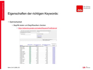 Eigenschaften der richtigen Keywords:OptimierbarkeitGute Aussichten auf Top-Platzierung, Wettbewerb beobachten:Auslesbarkeit der WebsiteExterne Verlinkung der WebseitePagerankSuchmaschinenoptimierung
