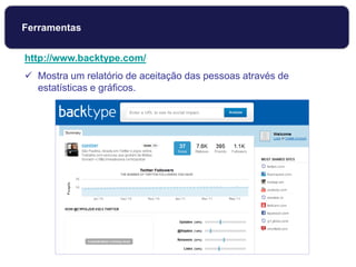 http://www.backtype.com/
 Mostra um relatório de aceitação das pessoas através de
estatísticas e gráficos.
Ferramentas
 