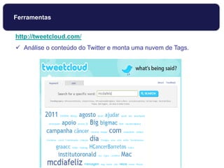 http://tweetcloud.com/
 Análise o conteúdo do Twitter e monta uma nuvem de Tags.
Ferramentas
 