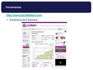 http://www.socialbakers.com
 Estatística do Facebook
Ferramentas
 