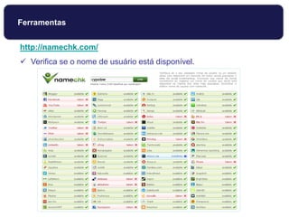 http://namechk.com/
 Verifica se o nome de usuário está disponível.
Ferramentas
 