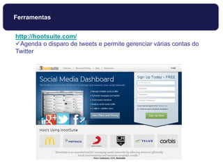 http://hootsuite.com/
Agenda o disparo de tweets e permite gerenciar várias contas do
Twitter
Ferramentas
 