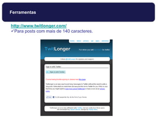 http://www.twitlonger.com/
Para posts com mais de 140 caracteres.
Ferramentas
 