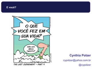 E você?
Cynthia Polzer
cypolzer@yahoo.com.br
@cypolzer
 