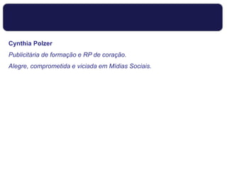 Cynthia Polzer
Publicitária de formação e RP de coração.
Alegre, comprometida e viciada em Mídias Sociais.
 