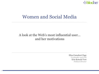 1
A look at the Web’s most influential user…
and her motivations
Elisa Camahort Page
Co-founder and COO
Erin Kotecki Vest
Political Director
Women and Social Media
 