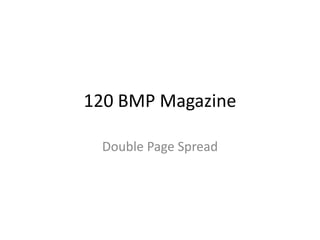 120 BMP Magazine
Double Page Spread
 