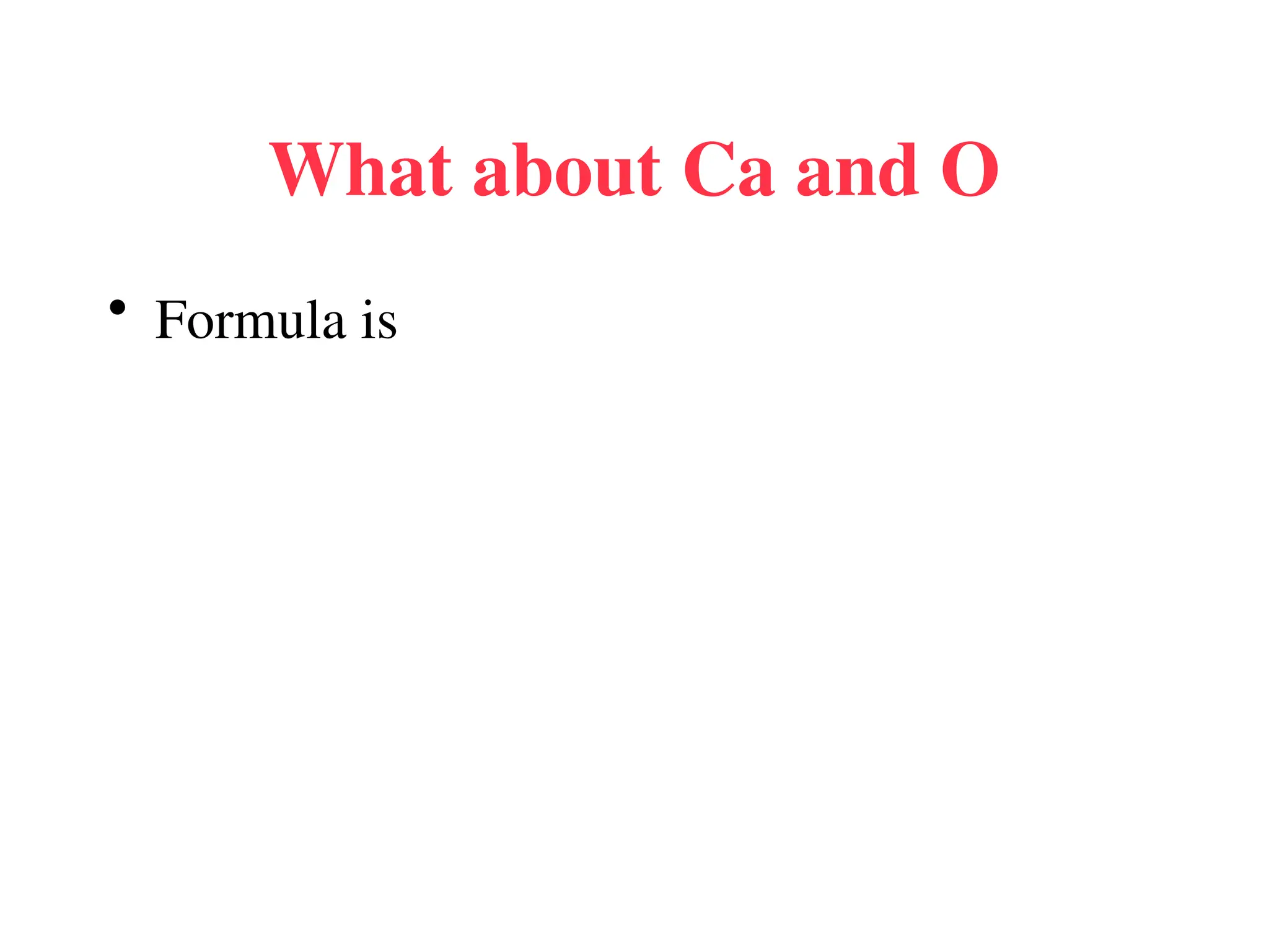 What about Ca and O
• Formula is
 