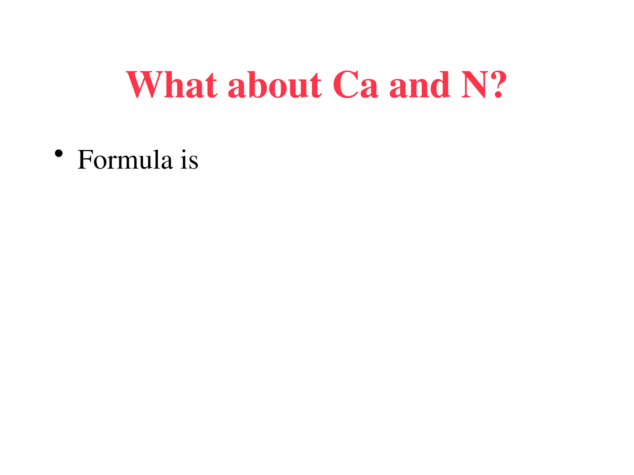 What about Ca and N?
• Formula is
 
