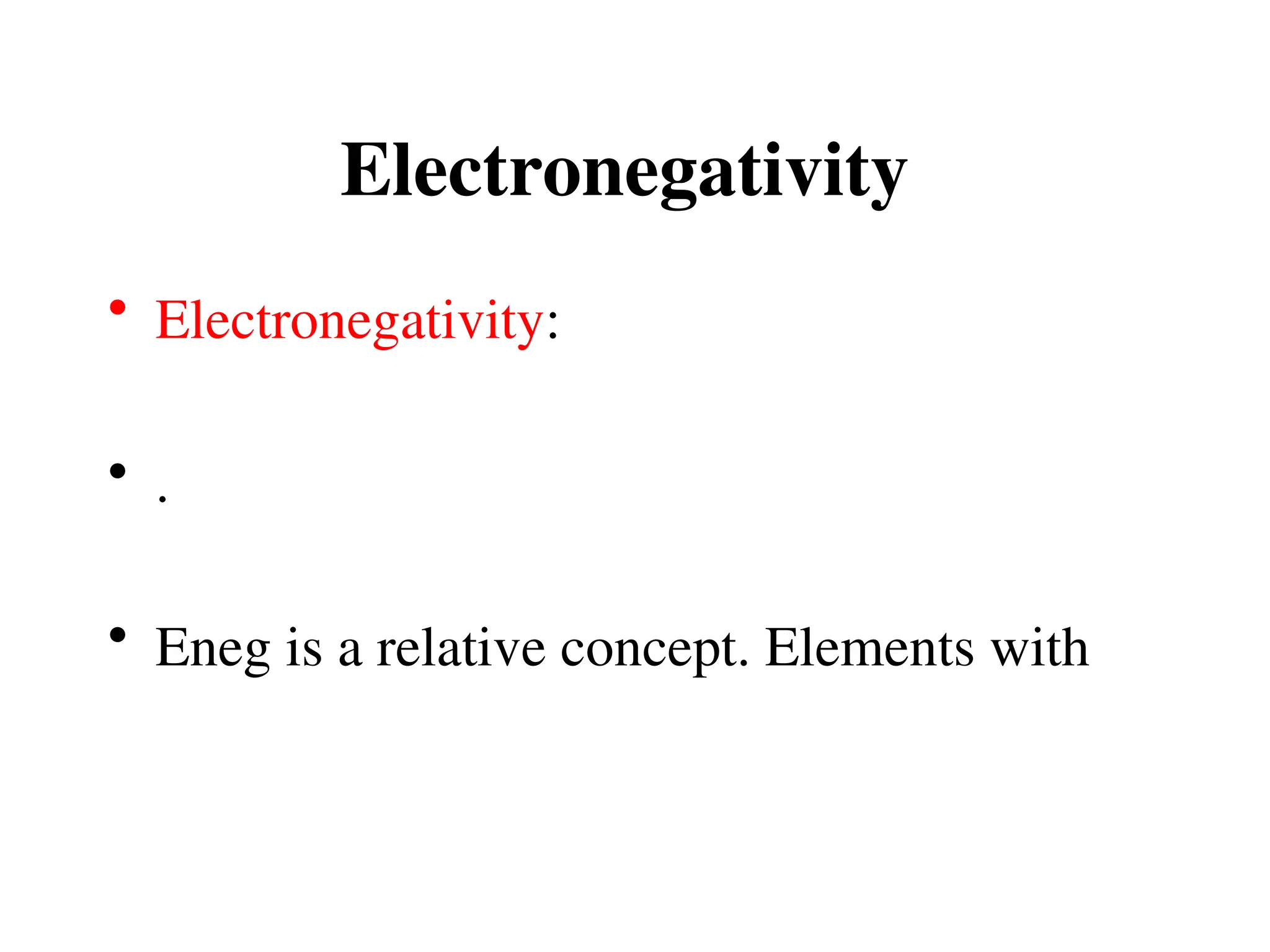Electronegativity
• Electronegativity:
• .
• Eneg is a relative concept. Elements with
 