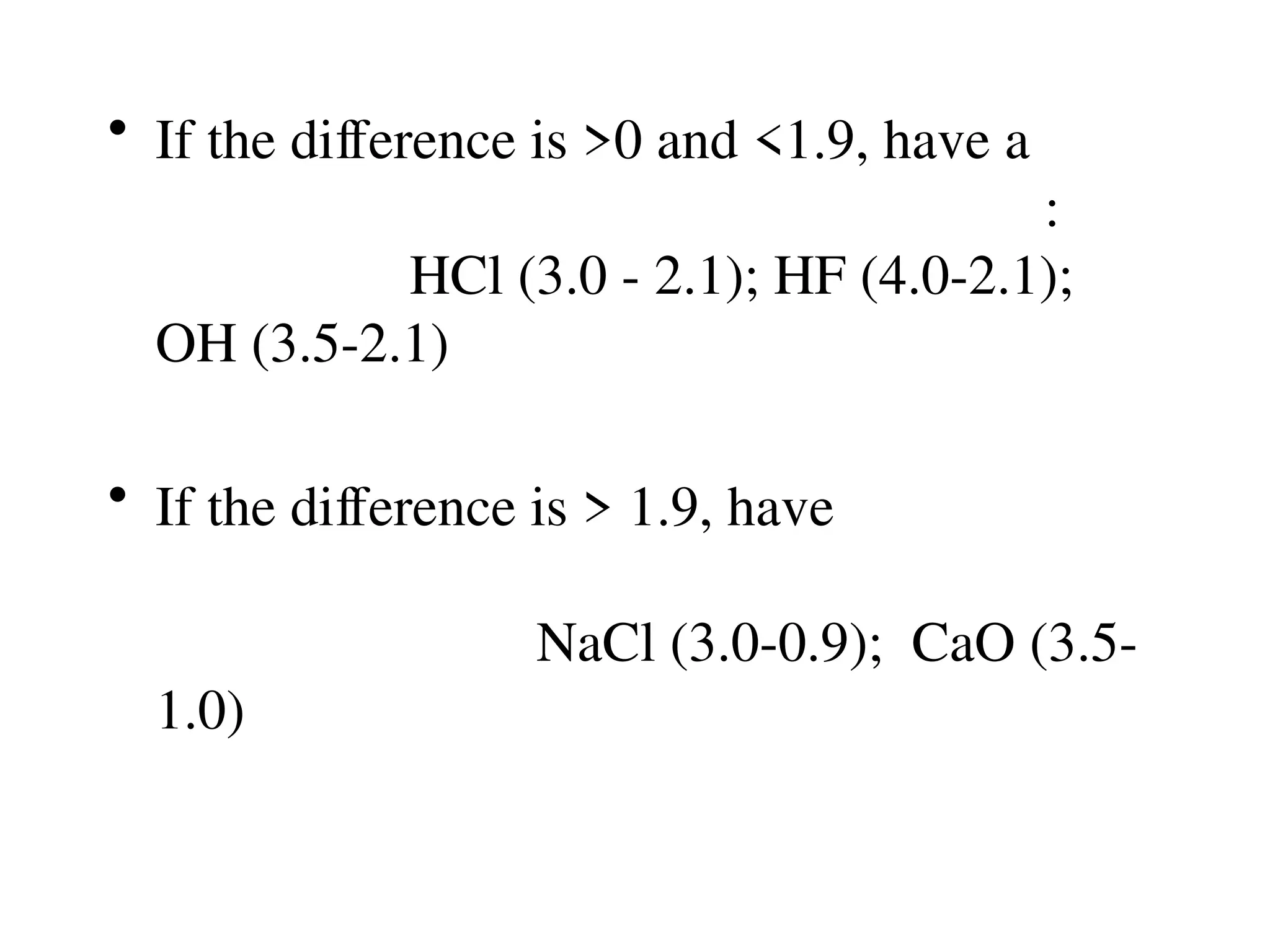 • If the difference is >0 and <1.9, have a
:
HCl (3.0 - 2.1); HF (4.0-2.1);
OH (3.5-2.1)
• If the difference is > 1.9, have
NaCl (3.0-0.9); CaO (3.5-
1.0)
 