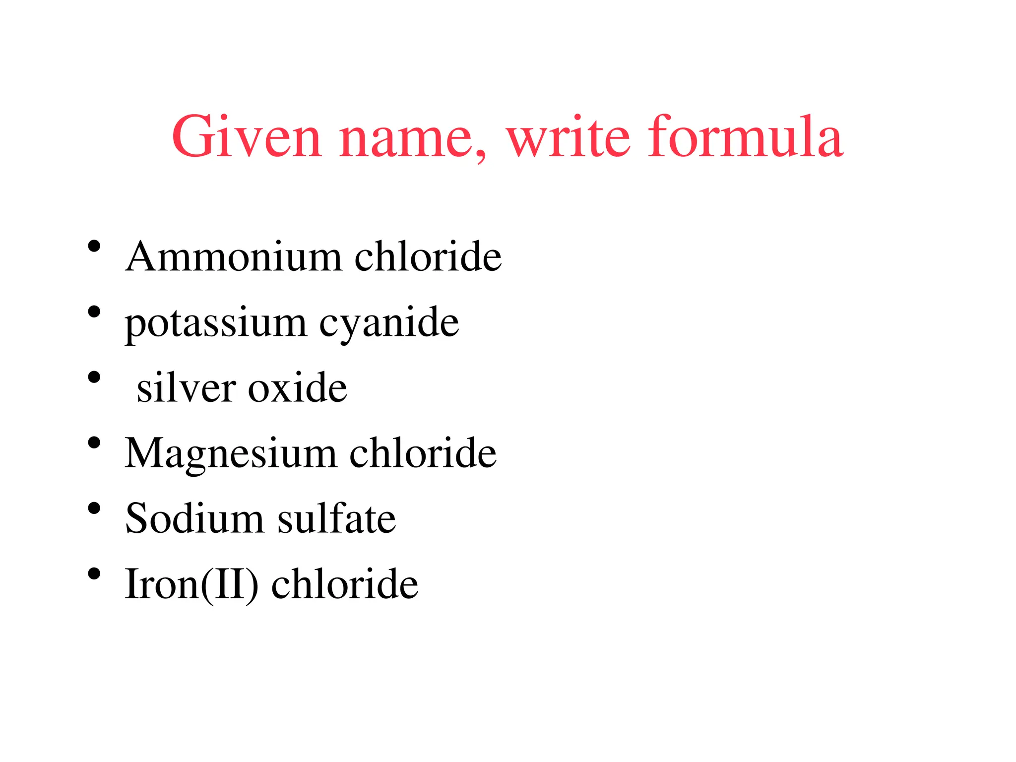 Given name, write formula
• Ammonium chloride
• potassium cyanide
• silver oxide
• Magnesium chloride
• Sodium sulfate
• Iron(II) chloride
 