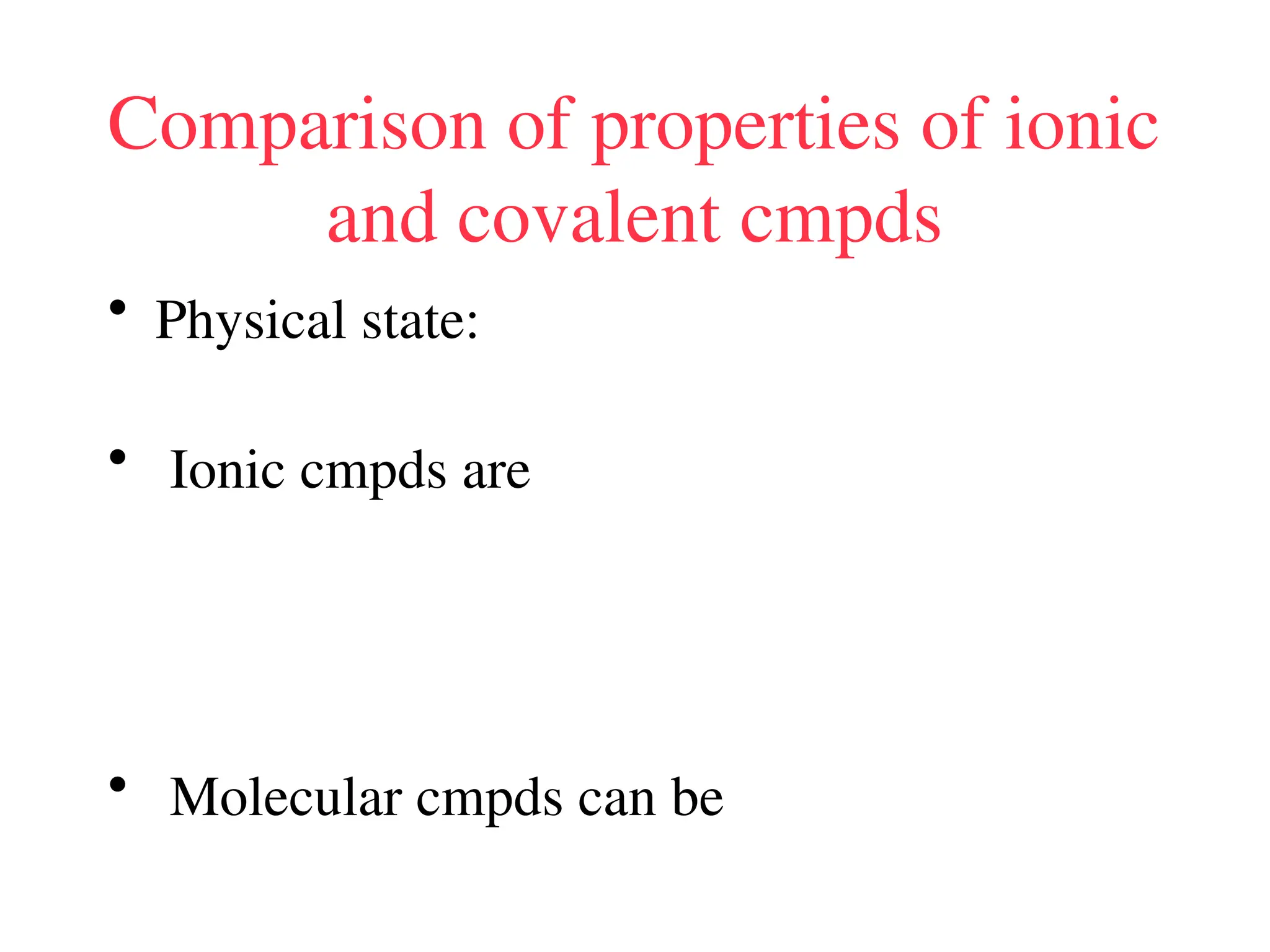 Comparison of properties of ionic
and covalent cmpds
• Physical state:
• Ionic cmpds are
• Molecular cmpds can be
 