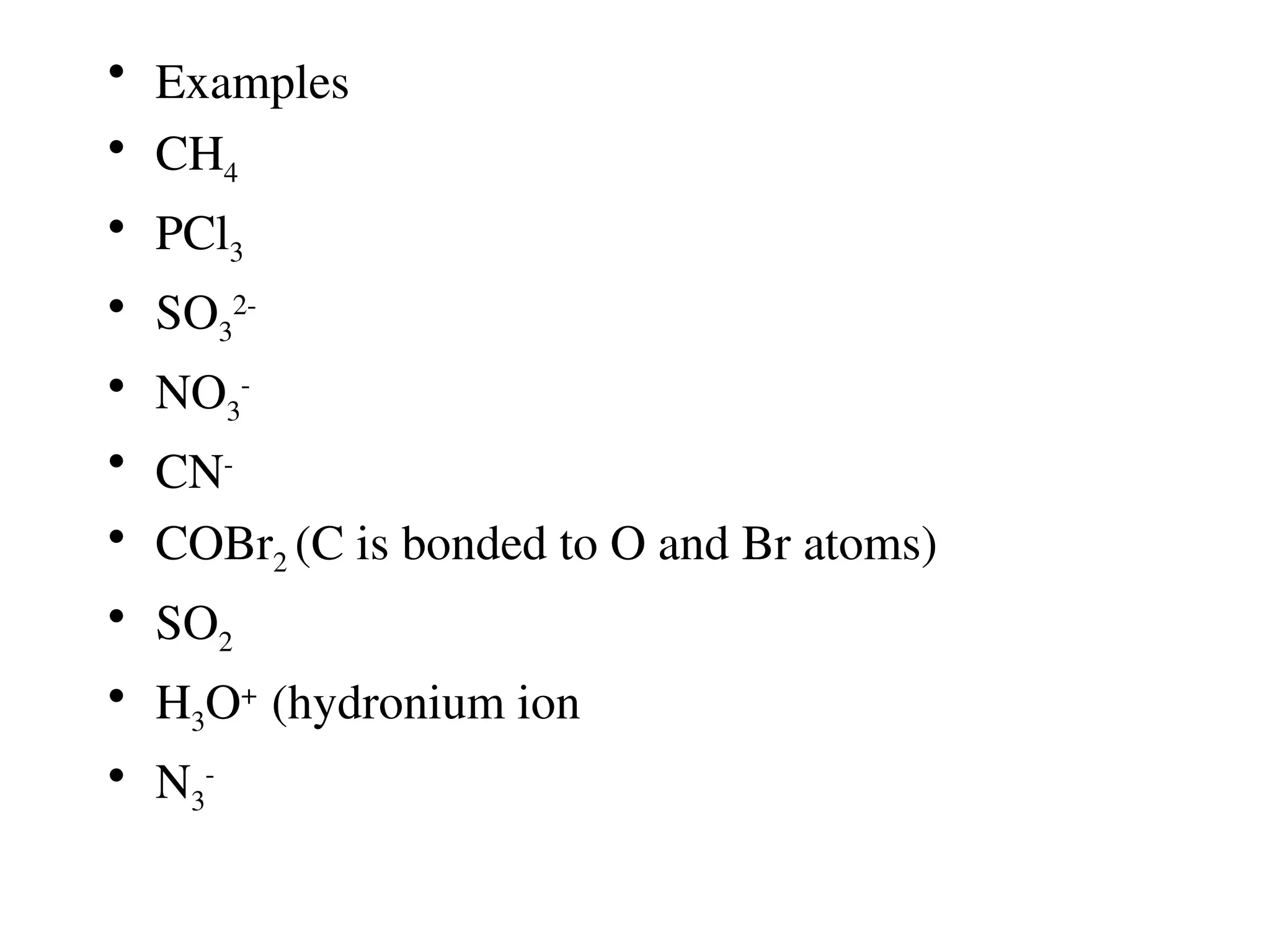 • Examples
• CH4
• PCl3
• SO3
2-
• NO3
-
• CN-
• COBr2 (C is bonded to O and Br atoms)
• SO2
• H3O+
(hydronium ion
• N3
-
 
