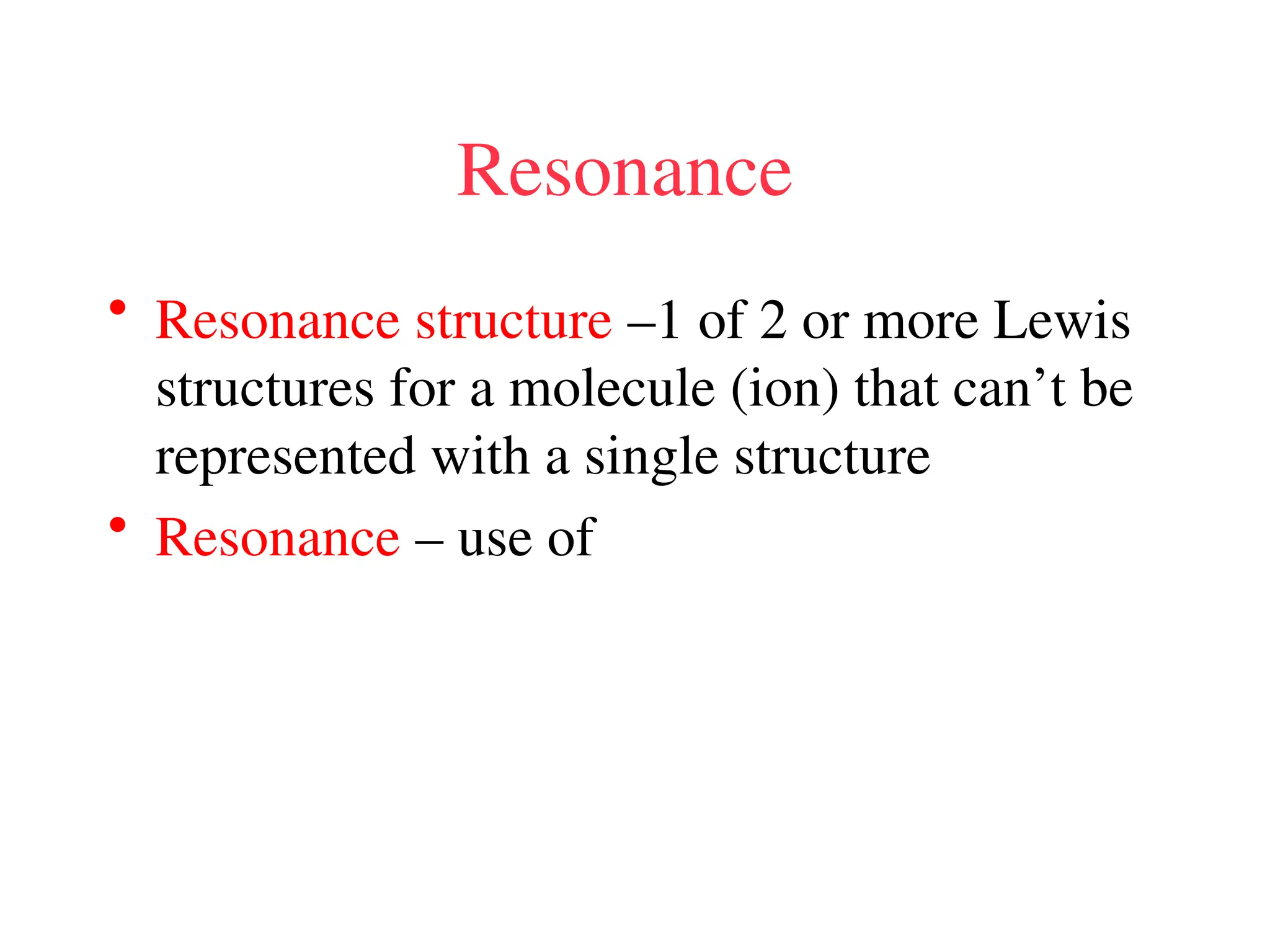 Resonance
• Resonance structure –1 of 2 or more Lewis
structures for a molecule (ion) that can’t be
represented with a single structure
• Resonance – use of
 